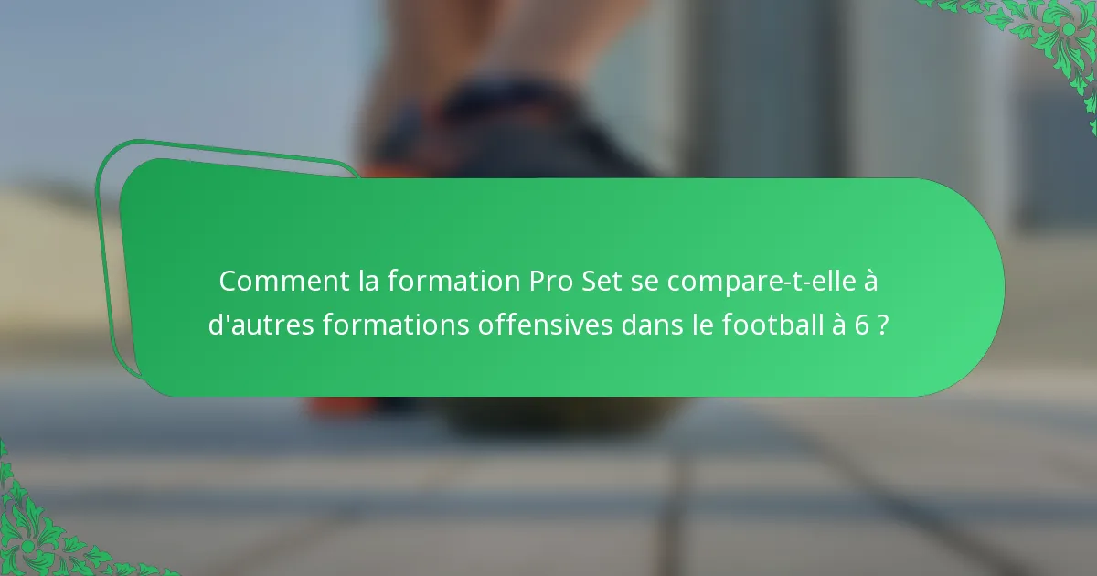 Comment la formation Pro Set se compare-t-elle à d'autres formations offensives dans le football à 6 ?