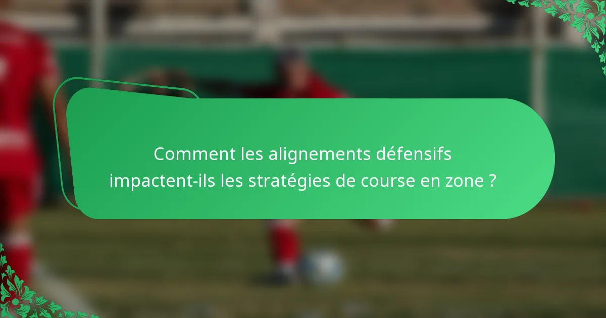 Comment les alignements défensifs impactent-ils les stratégies de course en zone ?