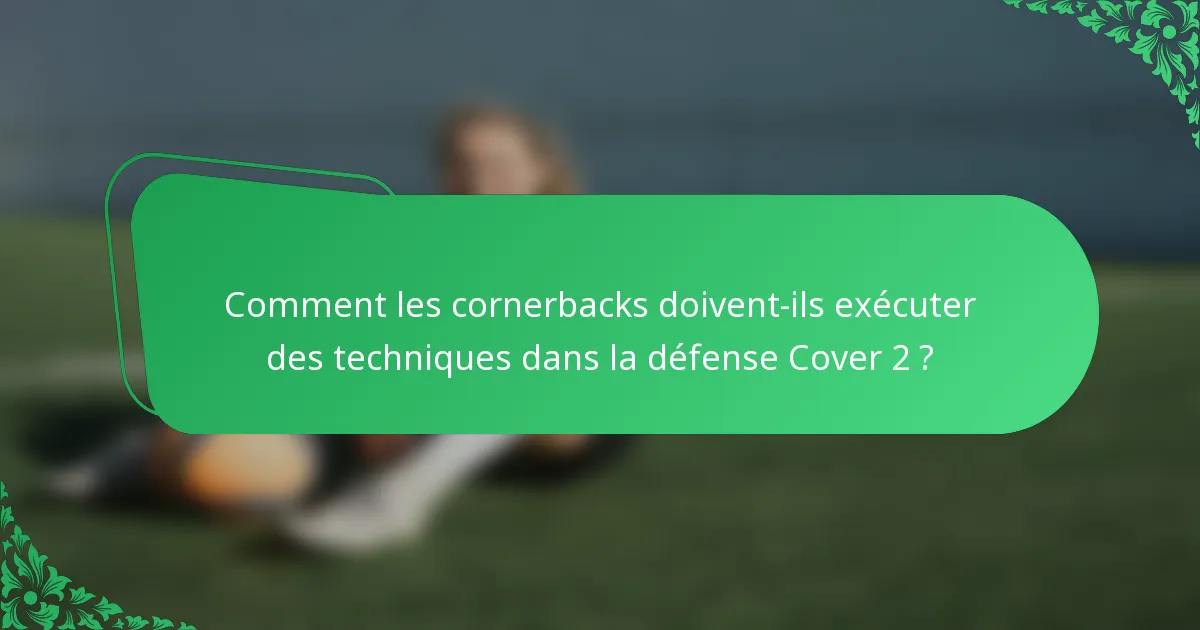 Comment les cornerbacks doivent-ils exécuter des techniques dans la défense Cover 2 ?