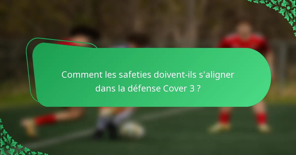Comment les safeties doivent-ils s'aligner dans la défense Cover 3 ?