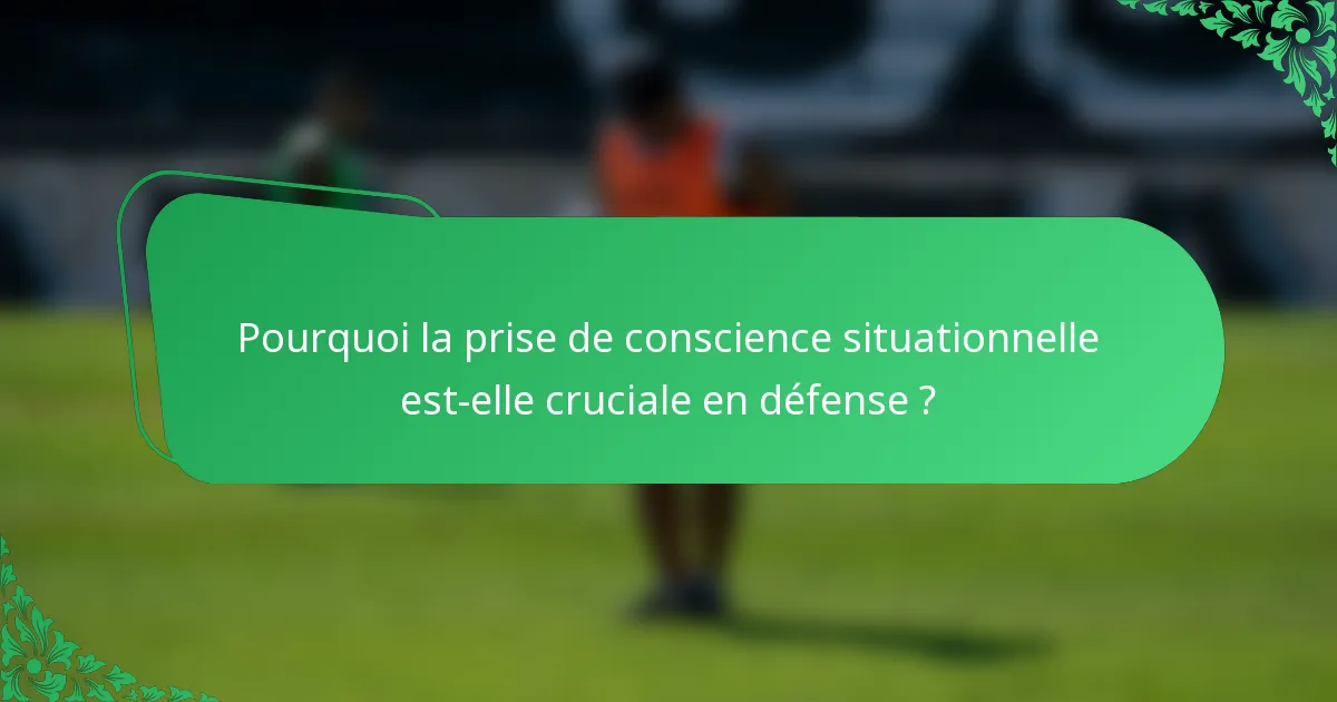 Pourquoi la prise de conscience situationnelle est-elle cruciale en défense ?