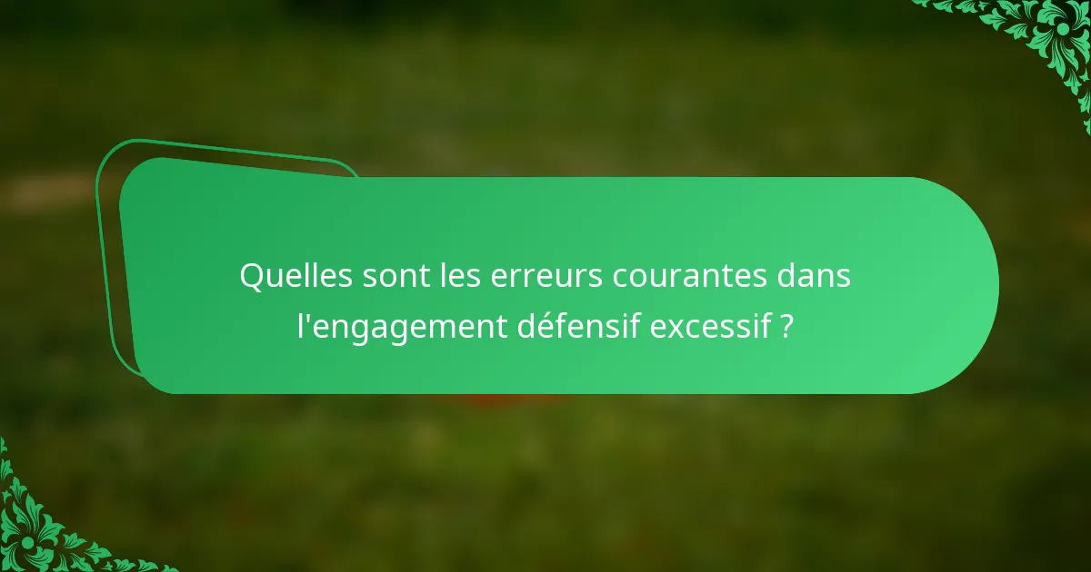 Quelles sont les erreurs courantes dans l'engagement défensif excessif ?