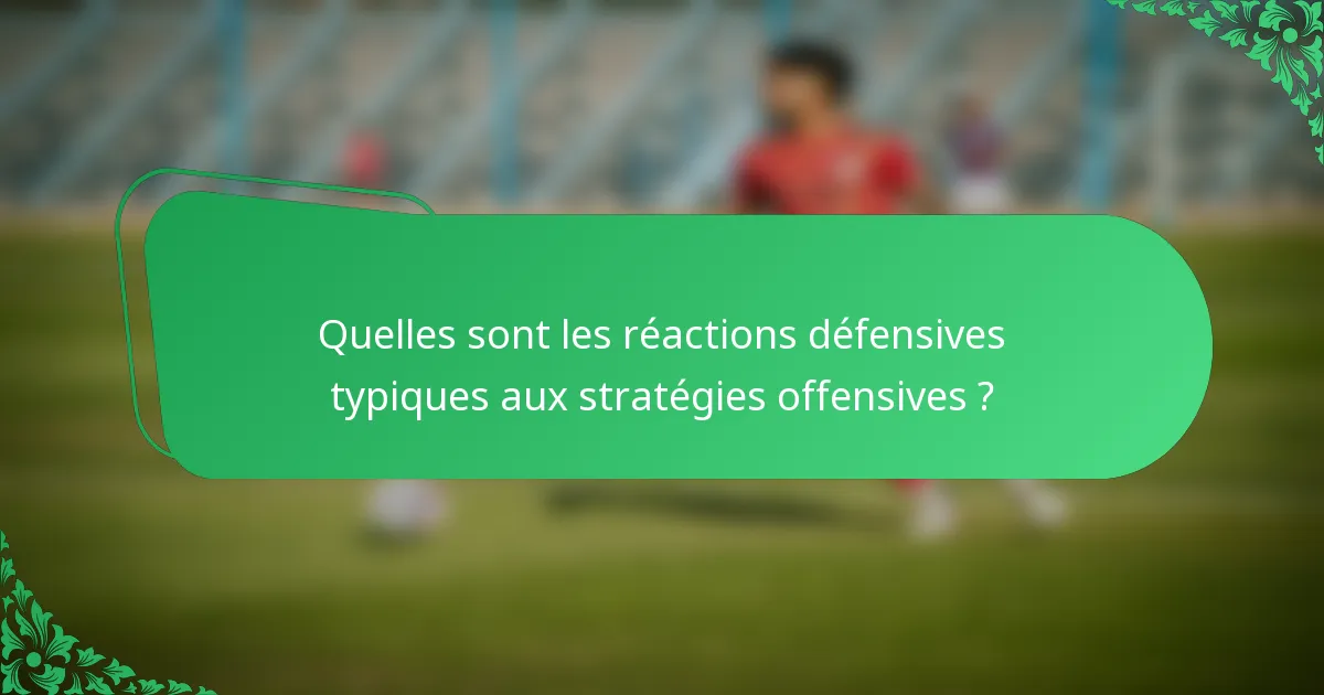 Quelles sont les réactions défensives typiques aux stratégies offensives ?