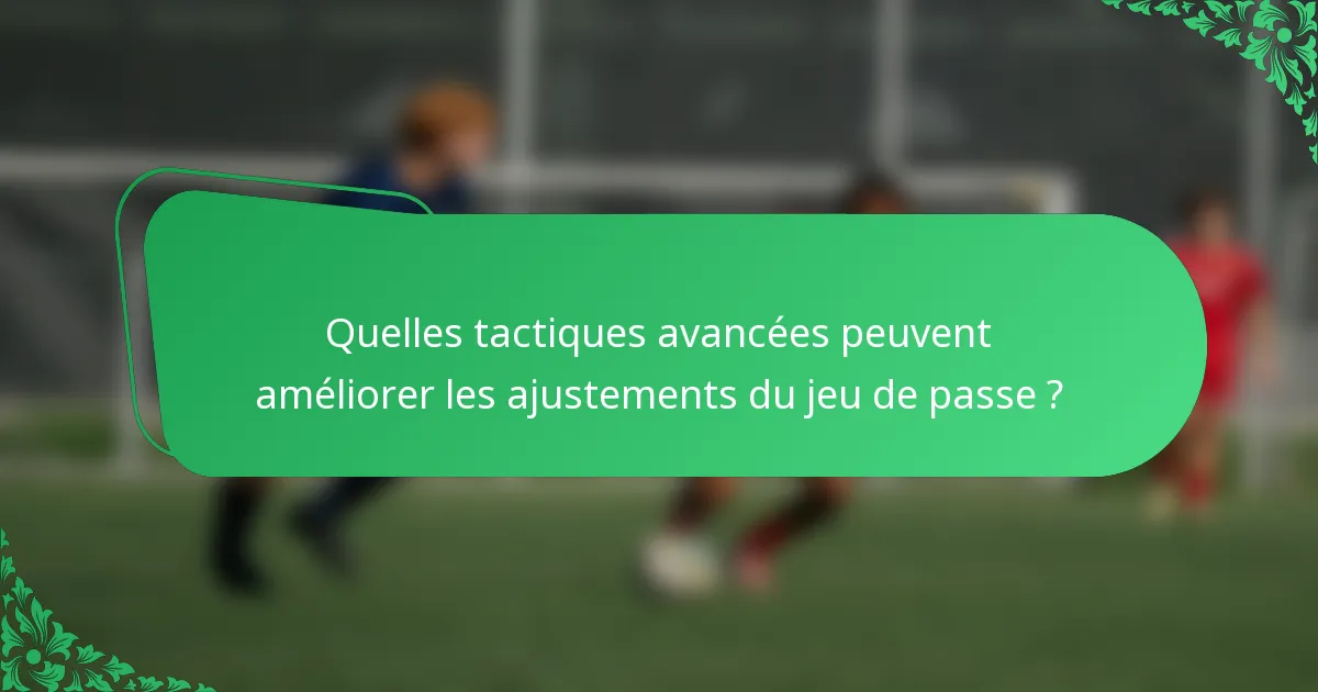 Quelles tactiques avancées peuvent améliorer les ajustements du jeu de passe ?